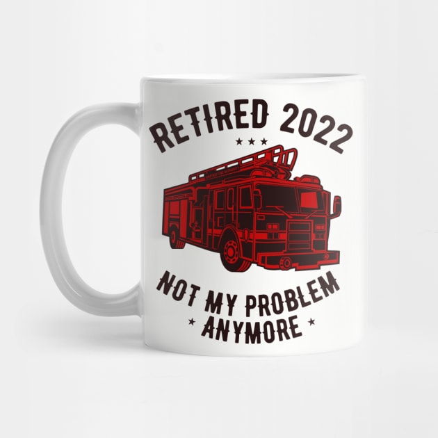 Retired 2022 Not My Problem Anymore Funny Firefighter Retirement by JustBeFantastic